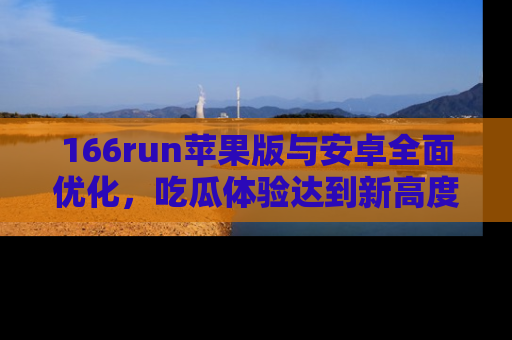 166run苹果版与安卓全面优化,吃瓜体验达到新高度!