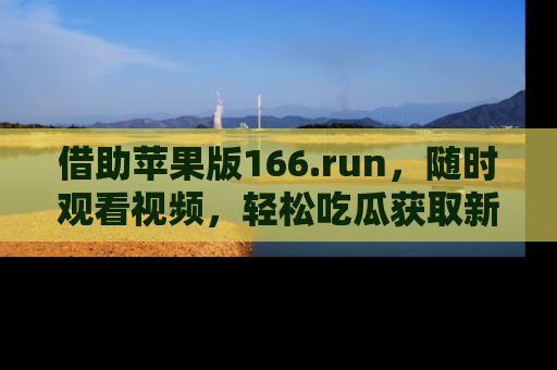 借助苹果版166.run，随时观看视频，轻松吃瓜获取新鲜热点！