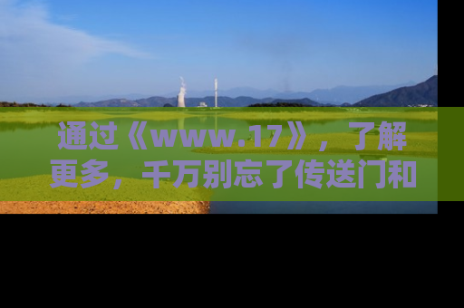 通过《www.17》,了解更多,千万别忘了传送门和链接!