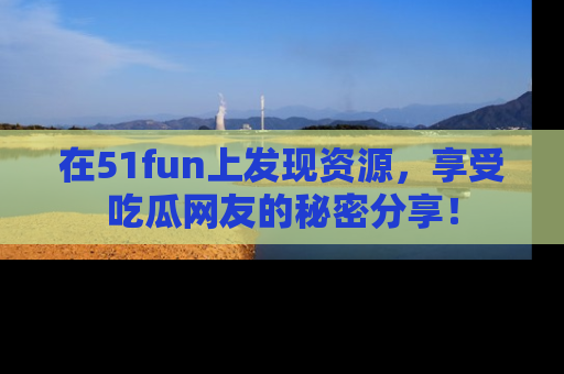 在51fun上发现资源,享受吃瓜网友的秘密分享!